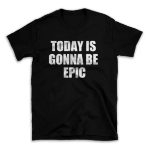 TODAY IS GONNA BE EPIC- Black T-shirt for Men and Women - White Quote Text Design - Soft Cotton Graphic Tee - Comfortable Unisex T-Shirt