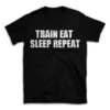 TRAIN EAT SLEEP REPEAT- Black T-shirt for Men and Women - White Quote Text Design - Soft Cotton Graphic Tee - Comfortable Unisex T-Shirt