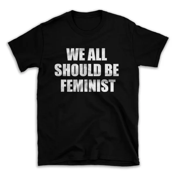 WE ALL SHOULD BE FEMINIST- Black T-shirt for Men and Women - White Quote Text Design - Soft Cotton Graphic Tee - Comfortable Unisex T-Shirt