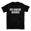 WE CAN BE HEROES- Black T-shirt for Men and Women - White Quote Text Design - Soft Cotton Graphic Tee - Comfortable Unisex T-Shirt