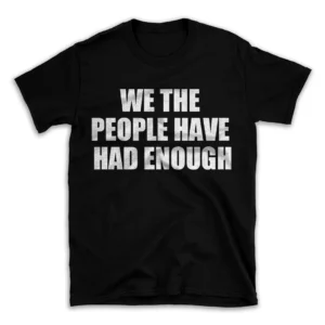 WE THE PEOPLE HAVE HAD ENOUGH- Black T-shirt for Men and Women - White Quote Text Design - Soft Cotton Graphic Tee - Comfortable Unisex T-Shirt