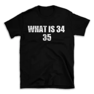 WHAT IS 34 35- Black T-shirt for Men and Women - White Quote Text Design - Soft Cotton Graphic Tee - Comfortable Unisex T-Shirt