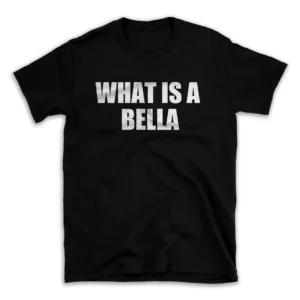 WHAT IS A BELLA- Black T-shirt for Men and Women - White Quote Text Design - Soft Cotton Graphic Tee - Comfortable Unisex T-Shirt