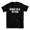 WHAT IS A FITTED- Black T-shirt for Men and Women - White Quote Text Design - Soft Cotton Graphic Tee - Comfortable Unisex T-Shirt