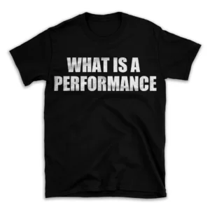 WHAT IS A PERFORMANCE- Black T-shirt for Men and Women - White Quote Text Design - Soft Cotton Graphic Tee - Comfortable Unisex T-Shirt