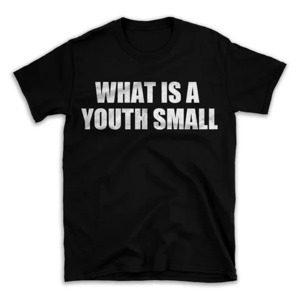 WHAT IS A YOUTH SMALL- Black T-shirt for Men and Women - White Quote Text Design - Soft Cotton Graphic Tee - Comfortable Unisex T-Shirt