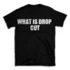 WHAT IS DROP CUT- Black T-shirt for Men and Women - White Quote Text Design - Soft Cotton Graphic Tee - Comfortable Unisex T-Shirt