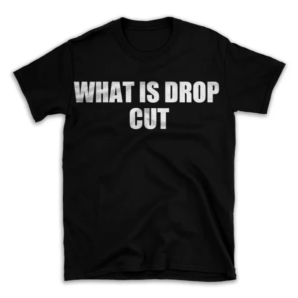 WHAT IS DROP CUT- Black T-shirt for Men and Women - White Quote Text Design - Soft Cotton Graphic Tee - Comfortable Unisex T-Shirt