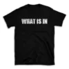 WHAT IS IN- Black T-shirt for Men and Women - White Quote Text Design - Soft Cotton Graphic Tee - Comfortable Unisex T-Shirt