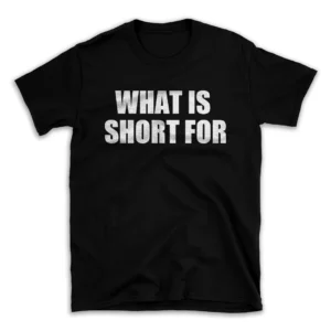 WHAT IS SHORT FOR- Black T-shirt for Men and Women - White Quote Text Design - Soft Cotton Graphic Tee - Comfortable Unisex T-Shirt