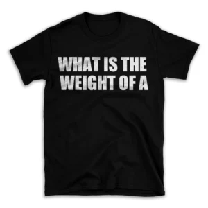 WHAT IS THE WEIGHT OF A- Black T-shirt for Men and Women - White Quote Text Design - Soft Cotton Graphic Tee - Comfortable Unisex T-Shirt