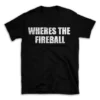 WHERES THE FIREBALL- Black T-shirt for Men and Women - White Quote Text Design - Soft Cotton Graphic Tee - Comfortable Unisex T-Shirt