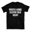 WHITE LONG SLEEVE OLD NAVY- Black T-shirt for Men and Women - White Quote Text Design - Soft Cotton Graphic Tee - Comfortable Unisex T-Shirt