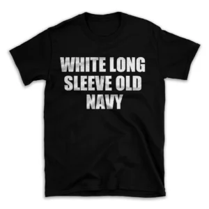 WHITE LONG SLEEVE OLD NAVY- Black T-shirt for Men and Women - White Quote Text Design - Soft Cotton Graphic Tee - Comfortable Unisex T-Shirt