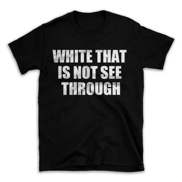 WHITE THAT IS NOT SEE THROUGH- Black T-shirt for Men and Women - White Quote Text Design - Soft Cotton Graphic Tee - Comfortable Unisex T-Shirt