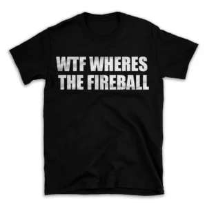 WTF WHERES THE FIREBALL- Black T-shirt for Men and Women - White Quote Text Design - Soft Cotton Graphic Tee - Comfortable Unisex T-Shirt