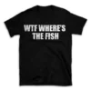 WTF WHERES THE FISH- Black T-shirt for Men and Women - White Quote Text Design - Soft Cotton Graphic Tee - Comfortable Unisex T-Shirt