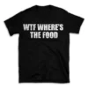 WTF WHERE'S THE FOOD- Black T-shirt for Men and Women - White Quote Text Design - Soft Cotton Graphic Tee - Comfortable Unisex T-Shirt