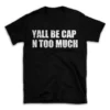 YALL BE CAP N TOO MUCH- Black T-shirt for Men and Women - White Quote Text Design - Soft Cotton Graphic Tee - Comfortable Unisex T-Shirt