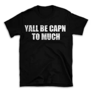 YALL BE CAPN TO MUCH- Black T-shirt for Men and Women - White Quote Text Design - Soft Cotton Graphic Tee - Comfortable Unisex T-Shirt