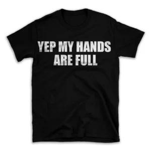 YEP MY HANDS ARE FULL- Black T-shirt for Men and Women - White Quote Text Design - Soft Cotton Graphic Tee - Comfortable Unisex T-Shirt