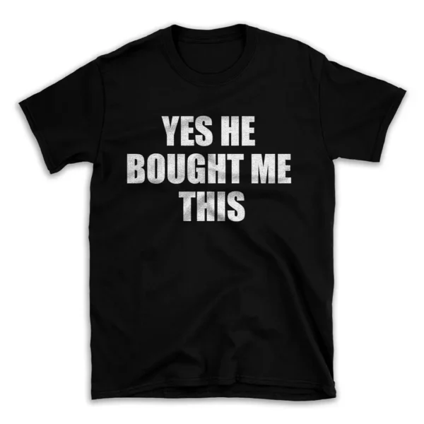 YES HE BOUGHT ME THIS- Black T-shirt for Men and Women - White Quote Text Design - Soft Cotton Graphic Tee - Comfortable Unisex T-Shirt