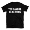 YOU CANNOT BE SERIOUS- Black T-shirt for Men and Women - White Quote Text Design - Soft Cotton Graphic Tee - Comfortable Unisex T-Shirt