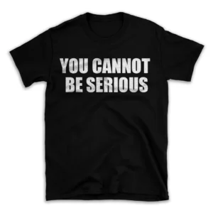 YOU CANNOT BE SERIOUS- Black T-shirt for Men and Women - White Quote Text Design - Soft Cotton Graphic Tee - Comfortable Unisex T-Shirt