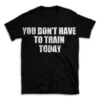 YOU DON'T HAVE TO TRAIN TODAY- Black T-shirt for Men and Women - White Quote Text Design - Soft Cotton Graphic Tee - Comfortable Unisex T-Shirt