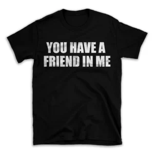 YOU HAVE A FRIEND IN ME- Black T-shirt for Men and Women - White Quote Text Design - Soft Cotton Graphic Tee - Comfortable Unisex T-Shirt