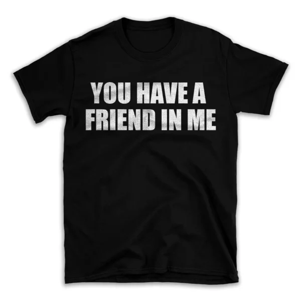 YOU HAVE A FRIEND IN ME- Black T-shirt for Men and Women - White Quote Text Design - Soft Cotton Graphic Tee - Comfortable Unisex T-Shirt