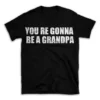 YOU RE GONNA BE A GRANDPA- Black T-shirt for Men and Women - White Quote Text Design - Soft Cotton Graphic Tee - Comfortable Unisex T-Shirt