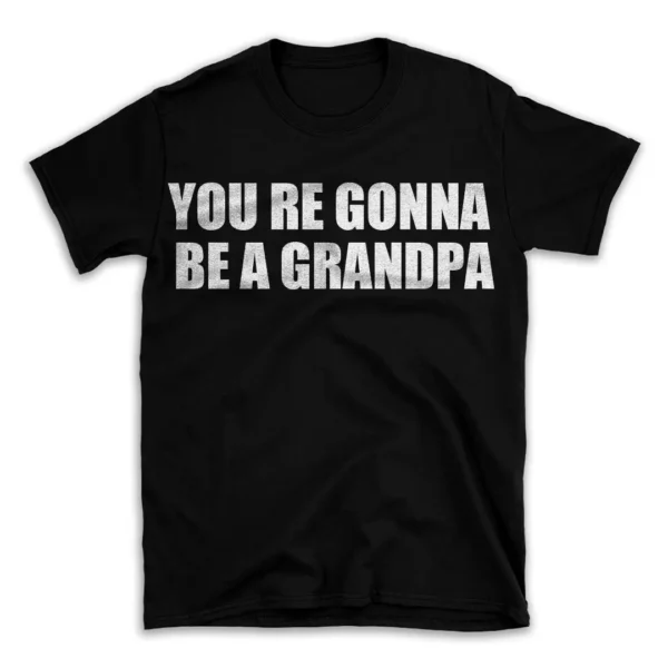 YOU RE GONNA BE A GRANDPA- Black T-shirt for Men and Women - White Quote Text Design - Soft Cotton Graphic Tee - Comfortable Unisex T-Shirt