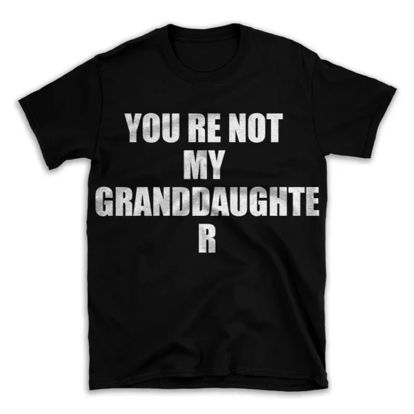 YOU RE NOT MY GRANDDAUGHTER- Black T-shirt for Men and Women - White Quote Text Design - Soft Cotton Graphic Tee - Comfortable Unisex T-Shirt