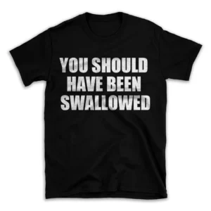 YOU SHOULD HAVE BEEN SWALLOWED- Black T-shirt for Men and Women - White Quote Text Design - Soft Cotton Graphic Tee - Comfortable Unisex T-Shirt