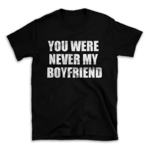 YOU WERE NEVER MY BOYFRIEND- Black T-shirt for Men and Women - White Quote Text Design - Soft Cotton Graphic Tee - Comfortable Unisex T-Shirt