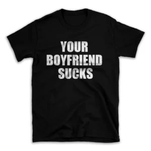 YOUR BOYFRIEND SUCKS- Black T-shirt for Men and Women - White Quote Text Design - Soft Cotton Graphic Tee - Comfortable Unisex T-Shirt