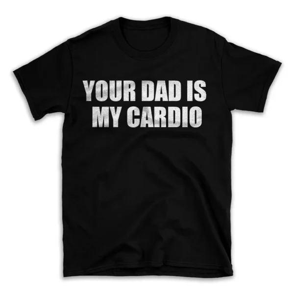 YOUR DAD IS MY CARDIO- Black T-shirt for Men and Women - White Quote Text Design - Soft Cotton Graphic Tee - Comfortable Unisex T-Shirt