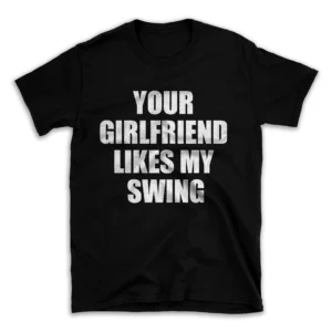 YOUR GIRLFRIEND LIKES MY SWING- Black T-shirt for Men and Women - White Quote Text Design - Soft Cotton Graphic Tee - Comfortable Unisex T-Shirt