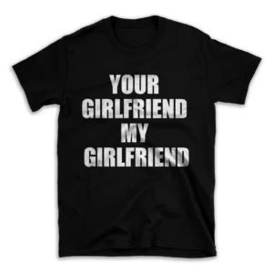 YOUR GIRLFRIEND MY GIRLFRIEND- Black T-shirt for Men and Women - White Quote Text Design - Soft Cotton Graphic Tee - Comfortable Unisex T-Shirt