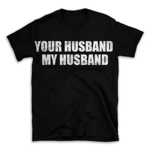 YOUR HUSBAND MY HUSBAND- Black T-shirt for Men and Women - White Quote Text Design - Soft Cotton Graphic Tee - Comfortable Unisex T-Shirt