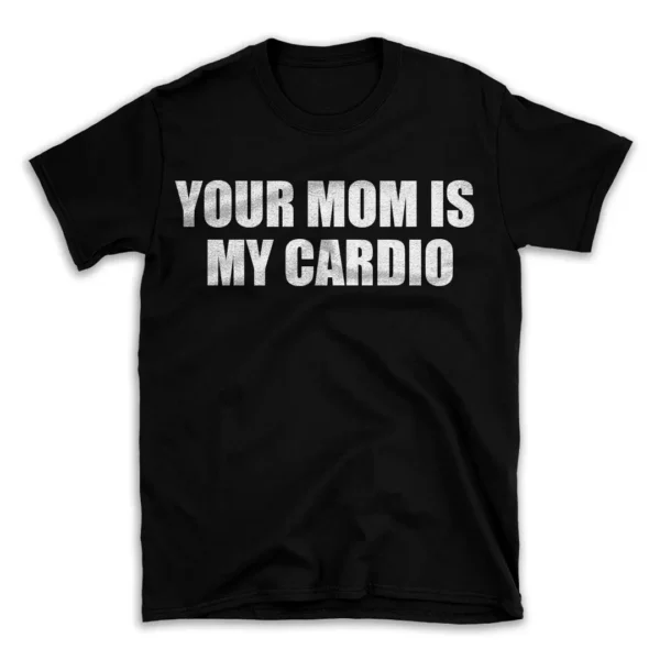 YOUR MOM IS MY CARDIO- Black T-shirt for Men and Women - White Quote Text Design - Soft Cotton Graphic Tee - Comfortable Unisex T-Shirt